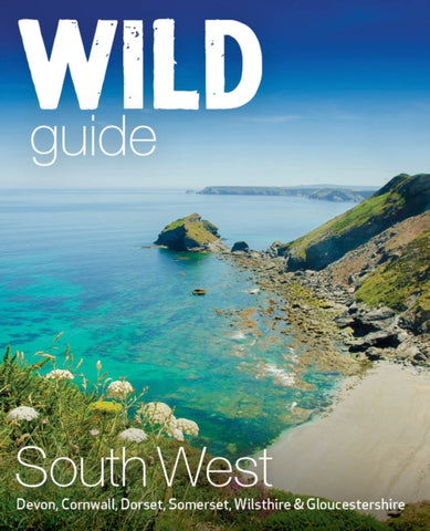 Wild Guide South West : Adventures in Devon, Cornwall Dorset, Somerset, Wiltshire and Gloucestershire (second edition) : 10-9781910636404