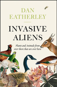 Invasive Aliens : The Plants and Animals from Over There That are Over Here-9780008262785