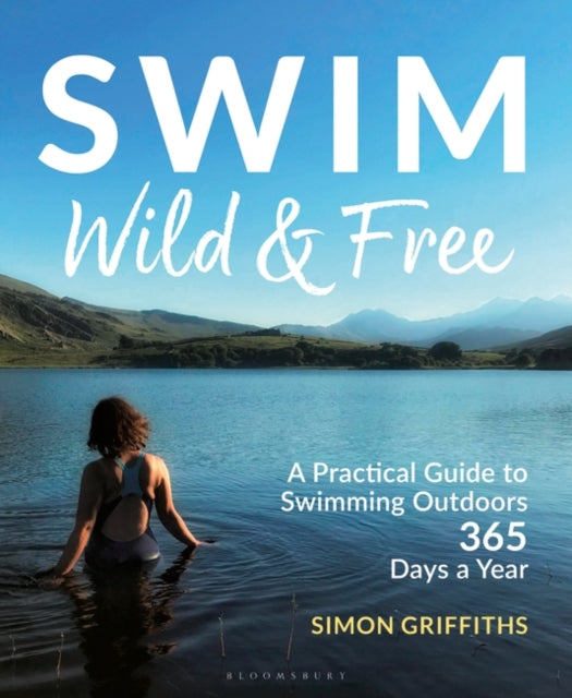 Swim Wild and Free : A Practical Guide to Swimming Outdoors 365 Days a Year-9781399400404