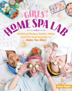Girls' Home Spa Lab: All-Natural Recipes, Healthy Habits and Feel-Good Activities to Make You Glow-9781612129648
