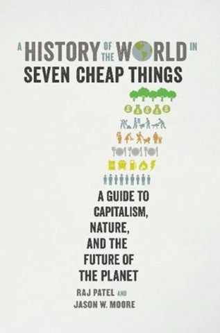 A History of the World in Seven Cheap Things : A Guide to Capitalism, Nature, and the Future of the Planet-9781788737746